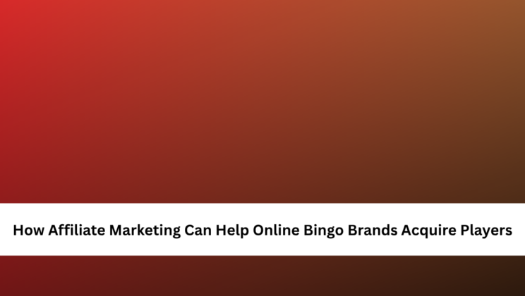 How Affiliate Marketing Can Help Online Bingo Brands Acquire Players