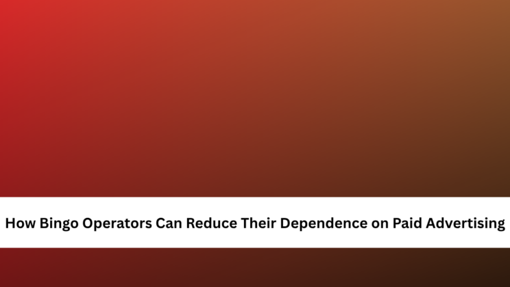 How Bingo Operators Can Reduce Their Dependence on Paid Advertising