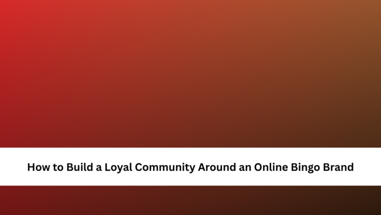 How to Build a Loyal Community Around an Online Bingo Brand