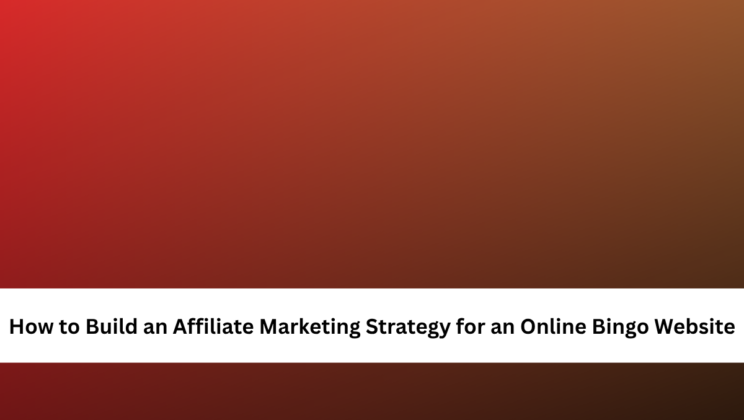 How to Build an Affiliate Marketing Strategy for an Online Bingo Website