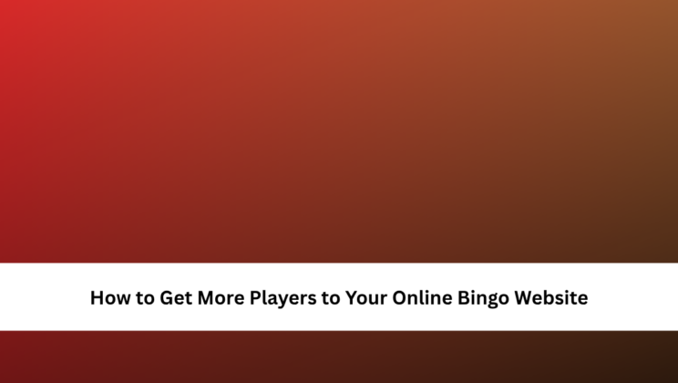 How to Get More Players to Your Online Bingo Website