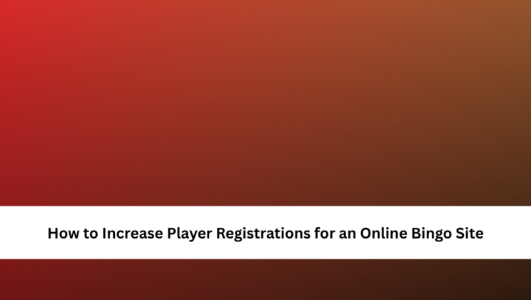 How to Increase Player Registrations for an Online Bingo Site