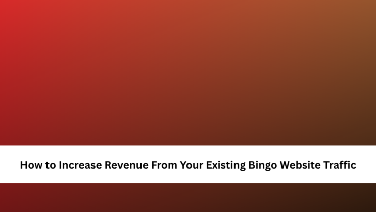 How to Increase Revenue From Your Existing Bingo Website Traffic