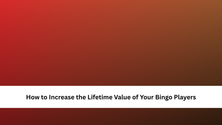 How to Increase the Lifetime Value of Your Bingo Players