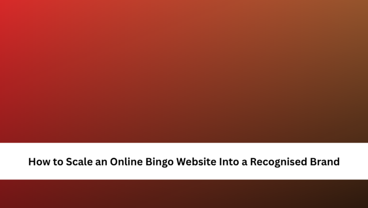 How to Scale an Online Bingo Website Into a Recognised Brand