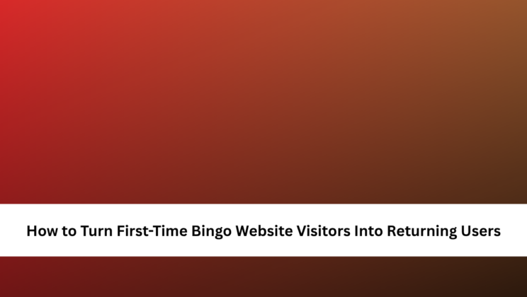 How to Turn First-Time Bingo Website Visitors Into Returning Users