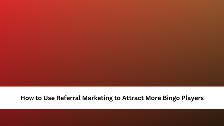 How to Use Referral Marketing to Attract More Bingo Players